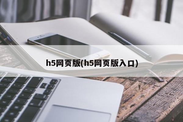 h5网页版(h5网页版入口)