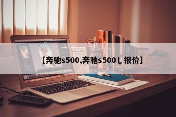 【奔驰s500,奔驰s500乚报价】