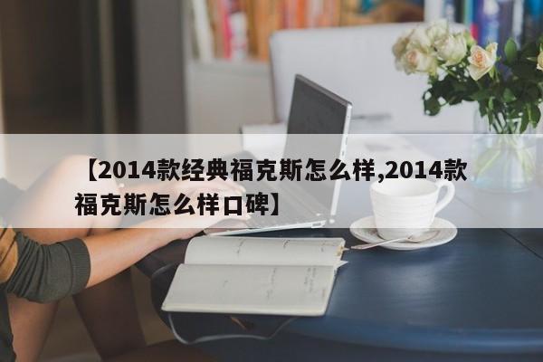 【2014款经典福克斯怎么样,2014款福克斯怎么样口碑】