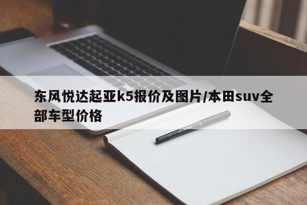 东风悦达起亚k5报价及图片/本田suv全部车型价格