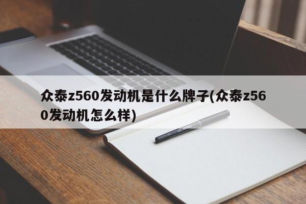 众泰z560发动机是什么牌子(众泰z560发动机怎么样)