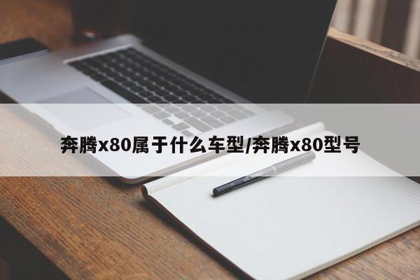 奔腾x80属于什么车型/奔腾x80型号