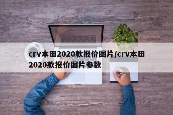 crv本田2020款报价图片/crv本田2020款报价图片参数