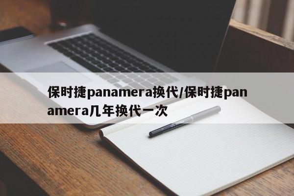保时捷panamera换代/保时捷panamera几年换代一次