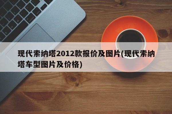 现代索纳塔2012款报价及图片(现代索纳塔车型图片及价格)